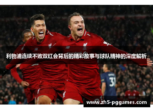 利物浦连续不败双红会背后的精彩故事与球队精神的深度解析 利物浦连续不败双红会背后的精彩故事与球队精神的深度解析