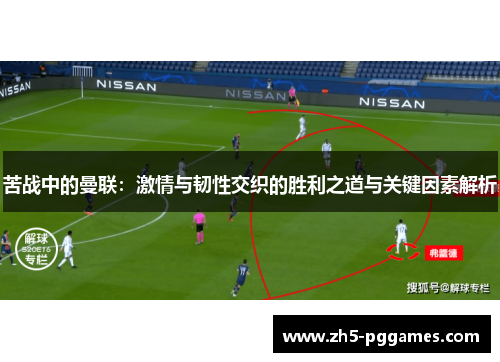 苦战中的曼联：激情与韧性交织的胜利之道与关键因素解析