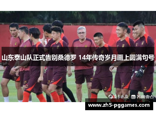 山东泰山队正式告别桑德罗 14年传奇岁月画上圆满句号