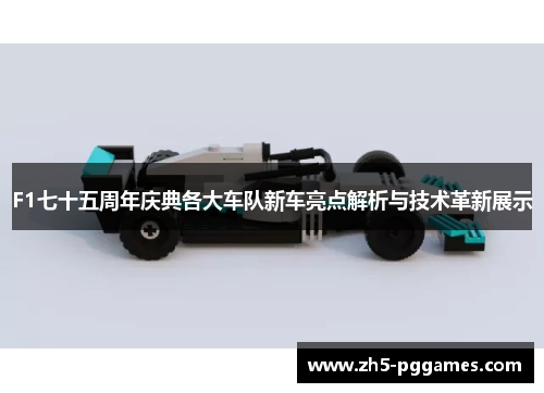 F1七十五周年庆典各大车队新车亮点解析与技术革新展示