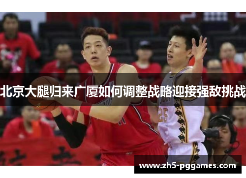 北京大腿归来广厦如何调整战略迎接强敌挑战