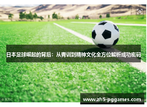 日本足球崛起的背后：从青训到精神文化全方位解析成功密码