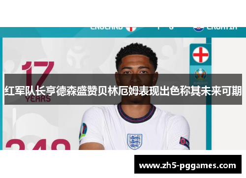 红军队长亨德森盛赞贝林厄姆表现出色称其未来可期