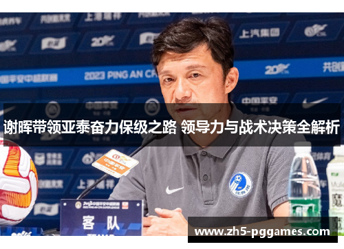 谢晖带领亚泰奋力保级之路 领导力与战术决策全解析 谢晖带领亚泰奋力保级之路 领导力与战术决策全解析