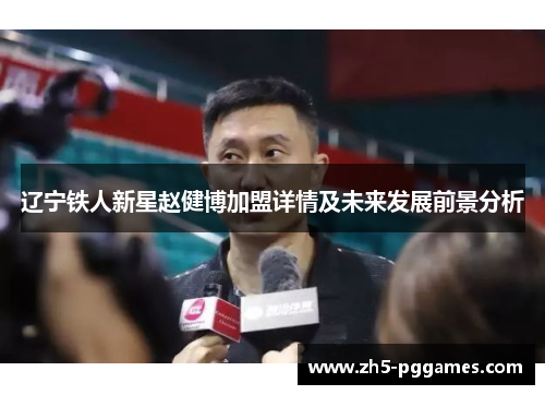 辽宁铁人新星赵健博加盟详情及未来发展前景分析