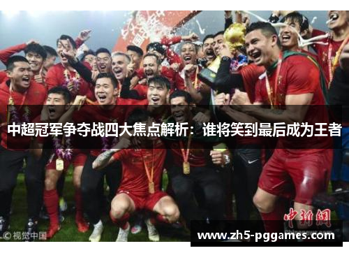 中超冠军争夺战四大焦点解析:谁将笑到最后成为王者 中超冠军争夺战四大焦点解析:谁将笑到最后成为王者