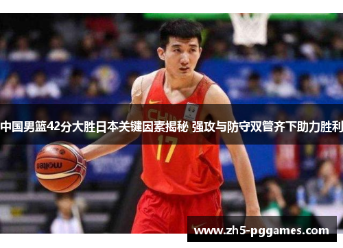 中国男篮42分大胜日本关键因素揭秘 强攻与防守双管齐下助力胜利 中国男篮42分大胜日本关键因素揭秘 强攻与防守双管齐下助力胜利