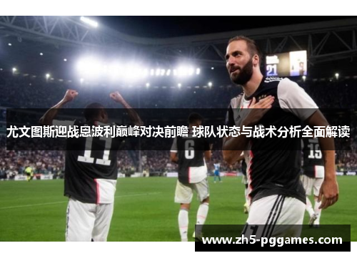 尤文图斯迎战恩波利巅峰对决前瞻 球队状态与战术分析全面解读 尤文图斯迎战恩波利巅峰对决前瞻 球队状态与战术分析全面解读