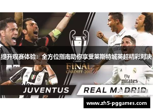 提升观赛体验:全方位指南助你享受莱斯特城英超精彩对决 提升观赛体验:全方位指南助你享受莱斯特城英超精彩对决