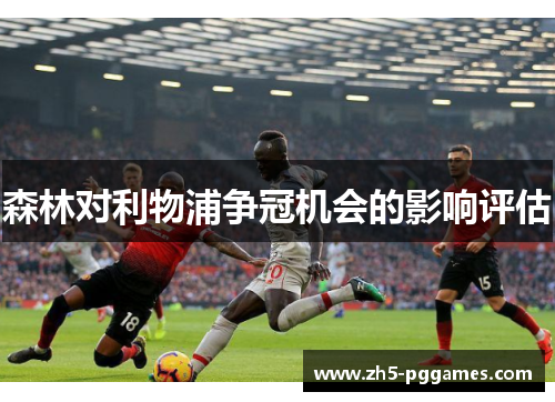 森林对利物浦争冠机会的影响评估 森林对利物浦争冠机会的影响评估