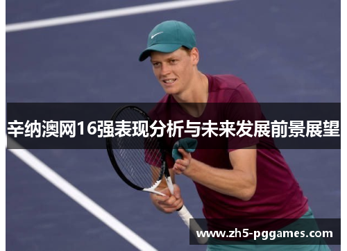 辛纳澳网16强表现分析与未来发展前景展望 辛纳澳网16强表现分析与未来发展前景展望