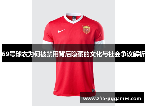 69号球衣为何被禁用背后隐藏的文化与社会争议解析 69号球衣为何被禁用背后隐藏的文化与社会争议解析