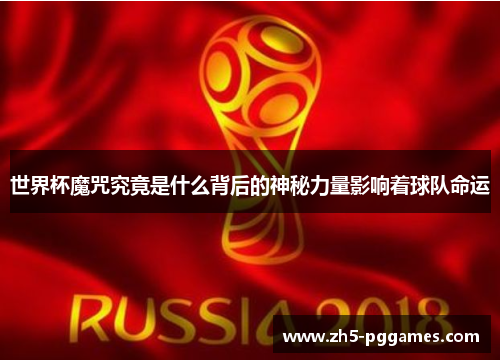 世界杯魔咒究竟是什么背后的神秘力量影响着球队命运