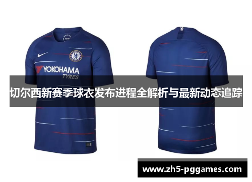 切尔西新赛季球衣发布进程全解析与最新动态追踪