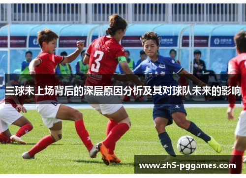 三球未上场背后的深层原因分析及其对球队未来的影响 三球未上场背后的深层原因分析及其对球队未来的影响