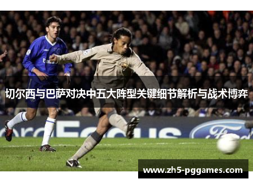 切尔西与巴萨对决中五大阵型关键细节解析与战术博弈