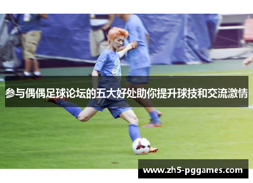 参与偶偶足球论坛的五大好处助你提升球技和交流激情