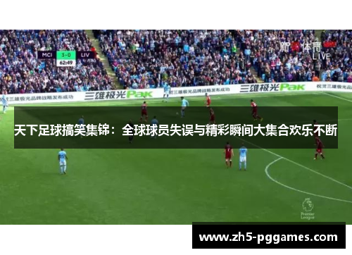 天下足球搞笑集锦：全球球员失误与精彩瞬间大集合欢乐不断