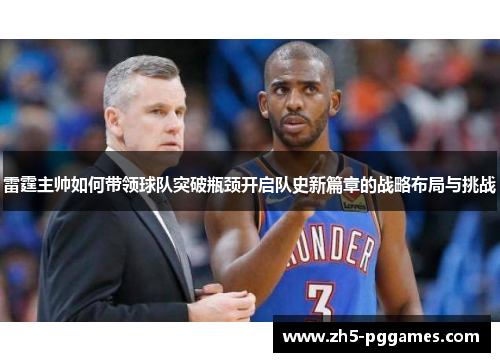 雷霆主帅如何带领球队突破瓶颈开启队史新篇章的战略布局与挑战 雷霆主帅如何带领球队突破瓶颈开启队史新篇章的战略布局与挑战
