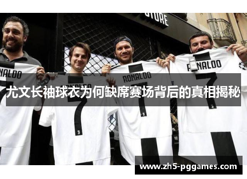 尤文长袖球衣为何缺席赛场背后的真相揭秘 尤文长袖球衣为何缺席赛场背后的真相揭秘