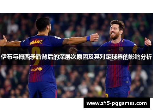 伊布与梅西矛盾背后的深层次原因及其对足球界的影响分析