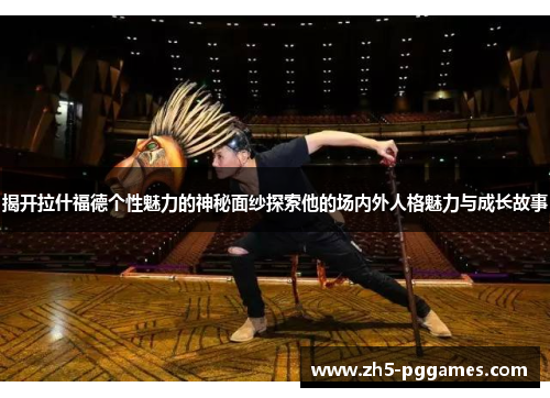 揭开拉什福德个性魅力的神秘面纱探索他的场内外人格魅力与成长故事