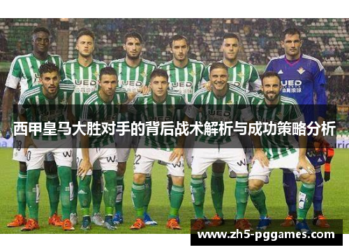 西甲皇马大胜对手的背后战术解析与成功策略分析 西甲皇马大胜对手的背后战术解析与成功策略分析
