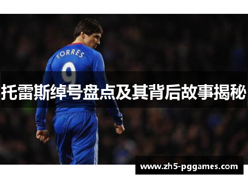 托雷斯绰号盘点及其背后故事揭秘 托雷斯绰号盘点及其背后故事揭秘