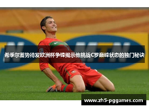 希季尔蓄势待发欧洲杯争锋揭示他挑战C罗巅峰状态的独门秘诀 希季尔蓄势待发欧洲杯争锋揭示他挑战C罗巅峰状态的独门秘诀