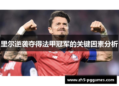 里尔逆袭夺得法甲冠军的关键因素分析 里尔逆袭夺得法甲冠军的关键因素分析