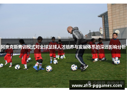 阿贾克斯青训模式对全球足球人才培养与发展体系的深远影响分析 阿贾克斯青训模式对全球足球人才培养与发展体系的深远影响分析