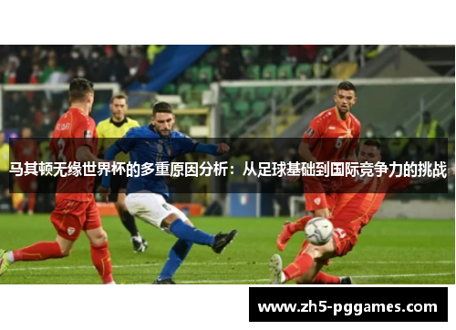 马其顿无缘世界杯的多重原因分析：从足球基础到国际竞争力的挑战