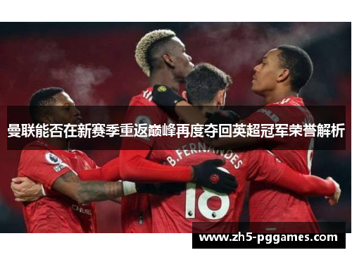 曼联能否在新赛季重返巅峰再度夺回英超冠军荣誉解析 曼联能否在新赛季重返巅峰再度夺回英超冠军荣誉解析
