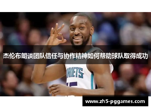 杰伦布朗谈团队信任与协作精神如何帮助球队取得成功